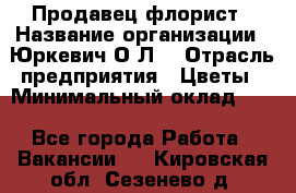 Продавец-флорист › Название организации ­ Юркевич О.Л. › Отрасль предприятия ­ Цветы › Минимальный оклад ­ 1 - Все города Работа » Вакансии   . Кировская обл.,Сезенево д.